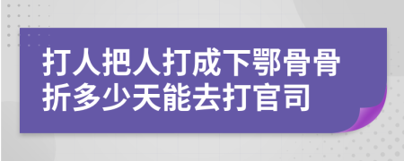 打人把人打成下鄂骨骨折多少天能去打官司