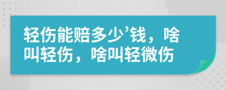 轻伤能赔多少’钱，啥叫轻伤，啥叫轻微伤