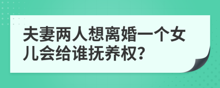 夫妻两人想离婚一个女儿会给谁抚养权？