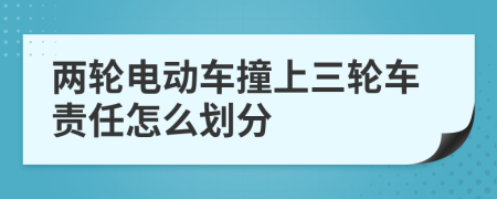 两轮电动车撞上三轮车责任怎么划分