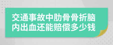 交通事故中肋骨骨折脑内出血还能赔偿多少钱