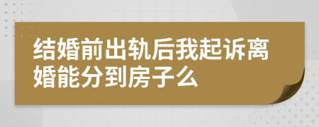 结婚前出轨后我起诉离婚能分到房子么