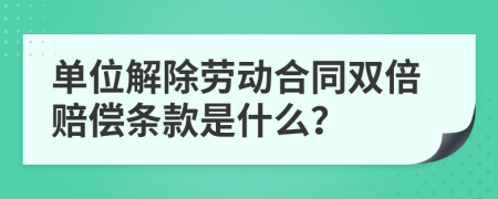 单位解除劳动合同双倍赔偿条款是什么？