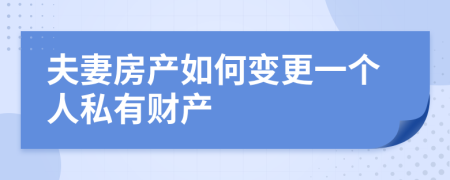 夫妻房产如何变更一个人私有财产