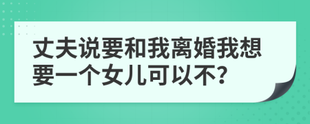 丈夫说要和我离婚我想要一个女儿可以不？
