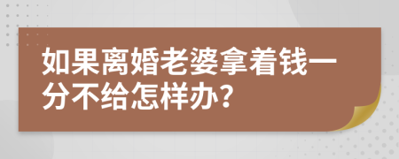 如果离婚老婆拿着钱一分不给怎样办？