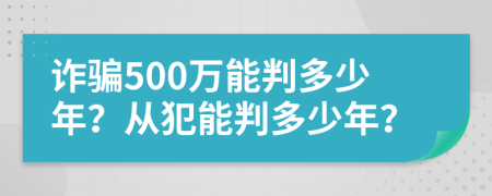 诈骗500万能判多少年？从犯能判多少年？