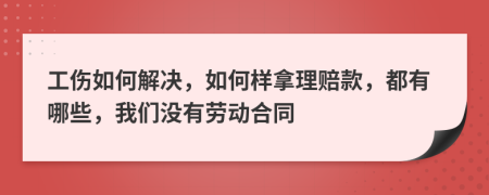 工伤如何解决，如何样拿理赔款，都有哪些，我们没有劳动合同