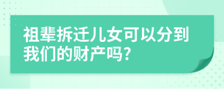 祖辈拆迁儿女可以分到我们的财产吗?