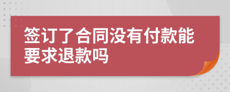 签订了合同没有付款能要求退款吗