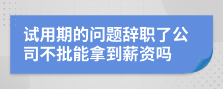 试用期的问题辞职了公司不批能拿到薪资吗