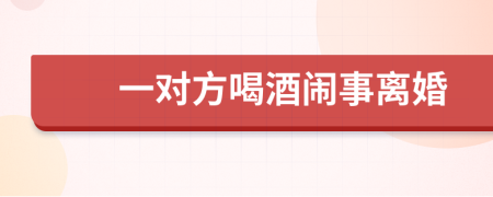 一对方喝酒闹事离婚