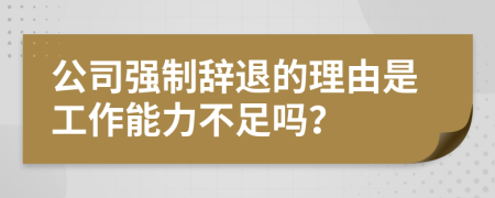 公司强制辞退的理由是工作能力不足吗？