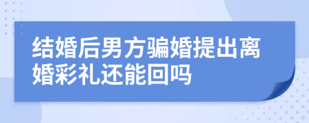 结婚后男方骗婚提出离婚彩礼还能回吗