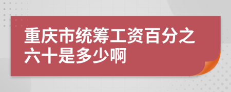 重庆市统筹工资百分之六十是多少啊