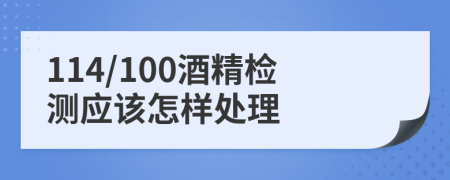 114/100酒精检测应该怎样处理