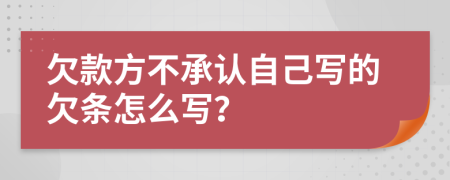 欠款方不承认自己写的欠条怎么写？