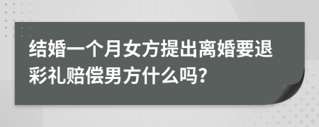 结婚一个月女方提出离婚要退彩礼赔偿男方什么吗？