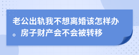 老公出轨我不想离婚该怎样办。房子财产会不会被转移