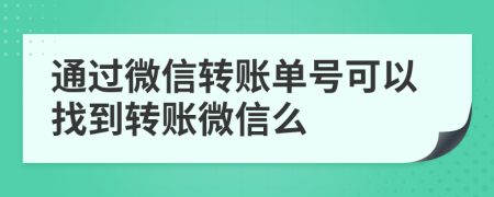 通过微信转账单号可以找到转账微信么