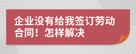 企业没有给我签订劳动合同！怎样解决