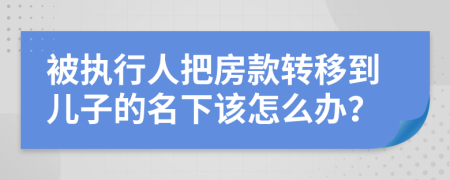 被执行人把房款转移到儿子的名下该怎么办？