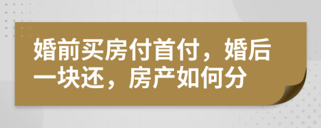 婚前买房付首付，婚后一块还，房产如何分