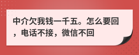 中介欠我钱一千五。怎么要回，电话不接，微信不回