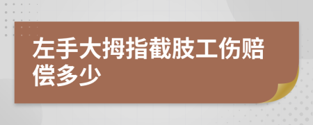 左手大拇指截肢工伤赔偿多少