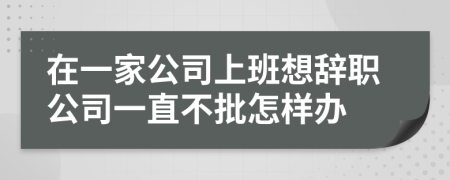 在一家公司上班想辞职公司一直不批怎样办