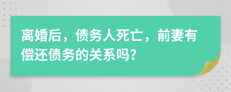 离婚后，债务人死亡，前妻有偿还债务的关系吗？