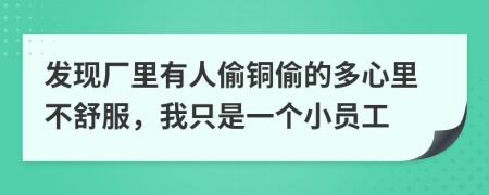 发现厂里有人偷铜偷的多心里不舒服，我只是一个小员工