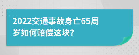 2022交通事故身亡65周岁如何赔偿这块？