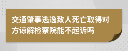 交通肇事逃逸致人死亡取得对方谅解检察院能不起诉吗