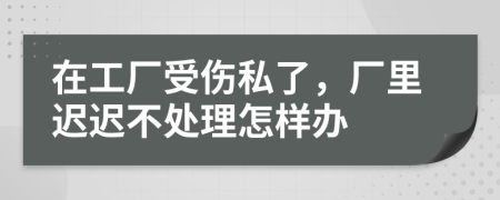 在工厂受伤私了，厂里迟迟不处理怎样办