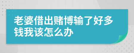 老婆借出赌博输了好多钱我该怎么办