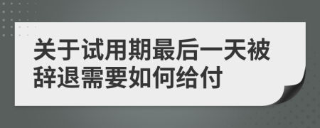 关于试用期最后一天被辞退需要如何给付