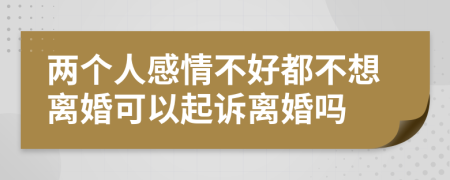 两个人感情不好都不想离婚可以起诉离婚吗