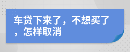 车贷下来了，不想买了，怎样取消