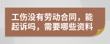 工伤没有劳动合同，能起诉吗，需要哪些资料