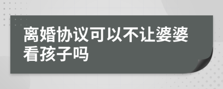 离婚协议可以不让婆婆看孩子吗