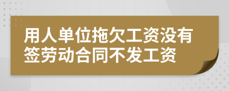 用人单位拖欠工资没有签劳动合同不发工资