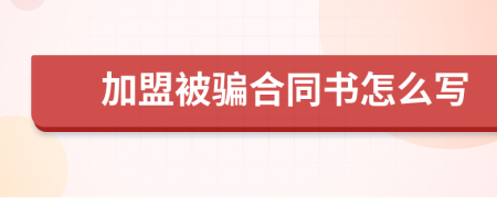 加盟被骗合同书怎么写