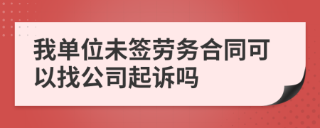 我单位未签劳务合同可以找公司起诉吗