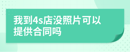 我到4s店没照片可以提供合同吗