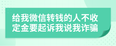 给我微信转钱的人不收定金要起诉我说我诈骗