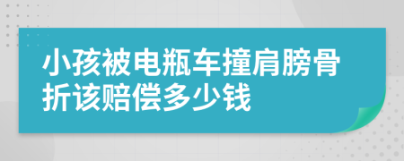 小孩被电瓶车撞肩膀骨折该赔偿多少钱