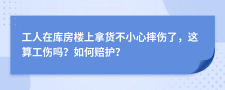 工人在库房楼上拿货不小心摔伤了，这算工伤吗？如何赔护？