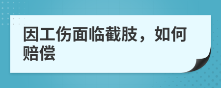 因工伤面临截肢，如何赔偿