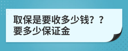 取保是要收多少钱？？要多少保证金